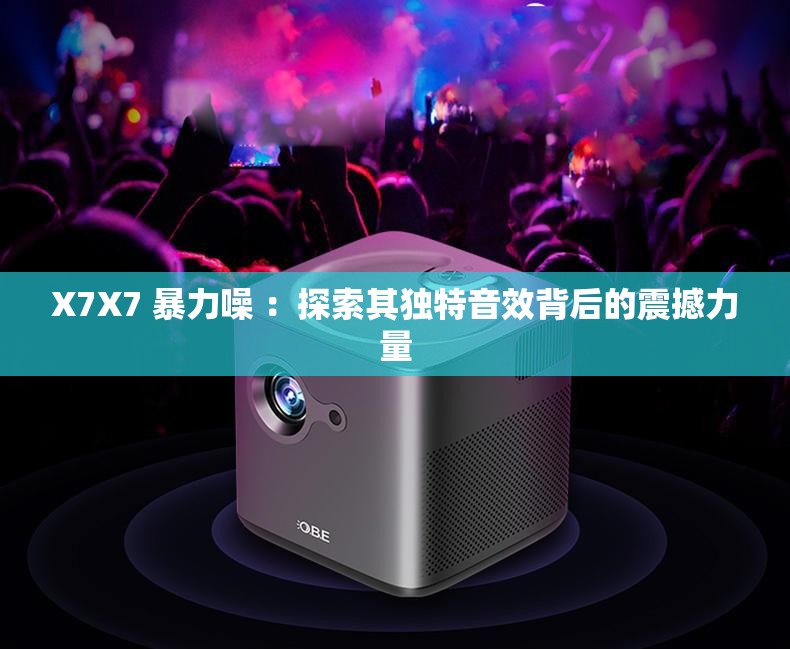 X7X7 暴力噪 ：探索其独特音效背后的震撼力量