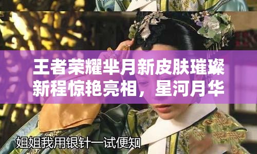 王者荣耀芈月新皮肤璀璨新程惊艳亮相，星河月华共谱华美篇章