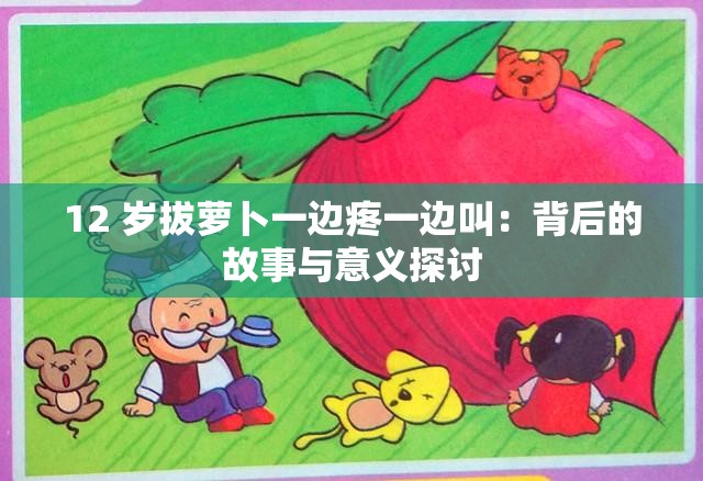 12 岁拔萝卜一边疼一边叫：背后的故事与意义探讨