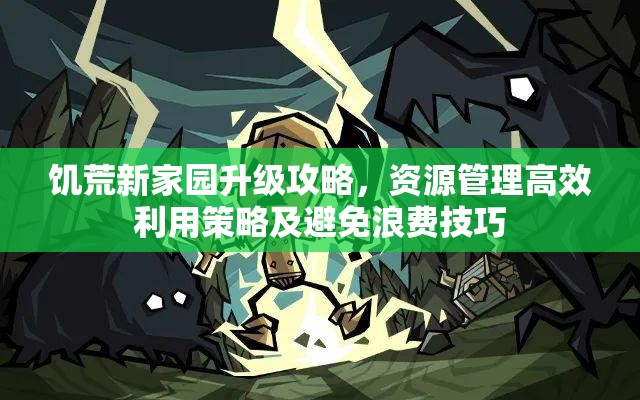 饥荒新家园升级攻略，资源管理高效利用策略及避免浪费技巧