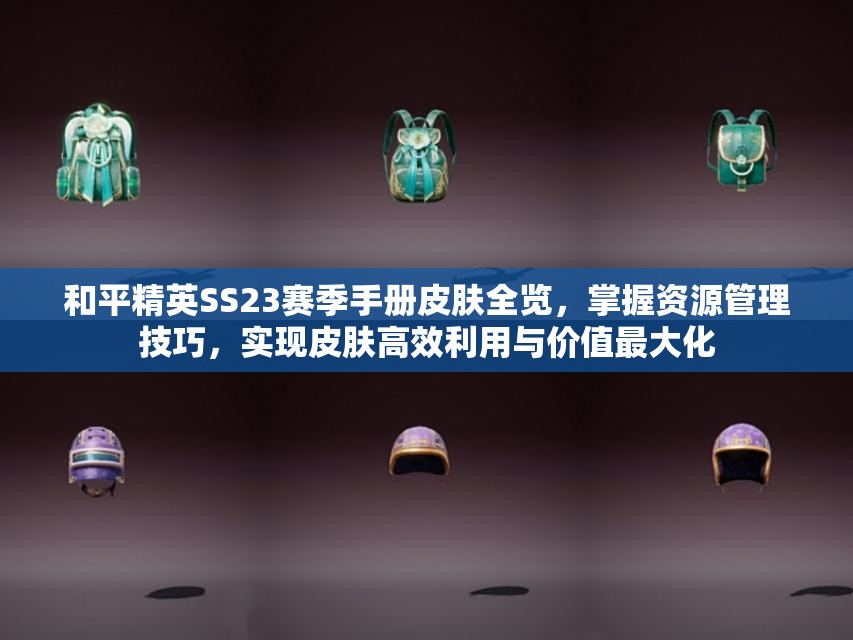 和平精英SS23赛季手册皮肤全览，掌握资源管理技巧，实现皮肤高效利用与价值最大化