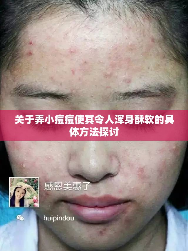 关于弄小痘痘使其令人浑身酥软的具体方法探讨