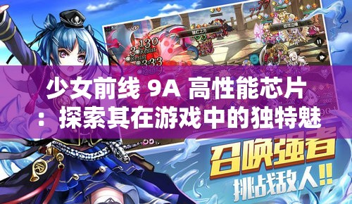 少女前线 9A 高性能芯片：探索其在游戏中的独特魅力与作用