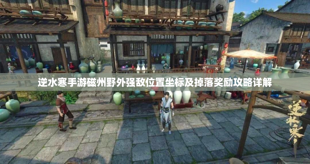 逆水寒手游磁州野外强敌位置坐标及掉落奖励攻略详解