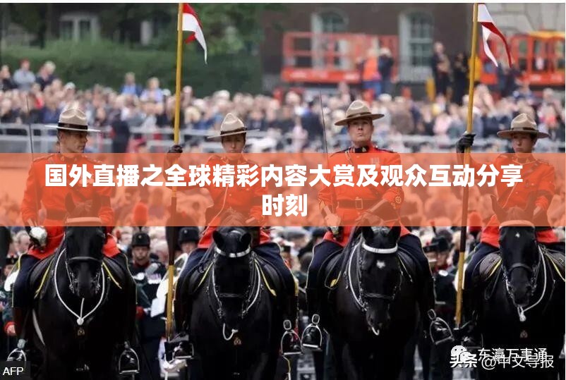 国外直播之全球精彩内容大赏及观众互动分享时刻