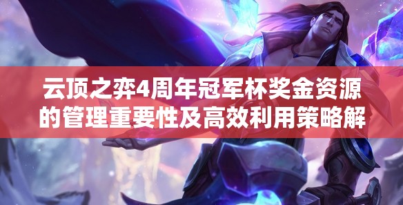 云顶之弈4周年冠军杯奖金资源的管理重要性及高效利用策略解析