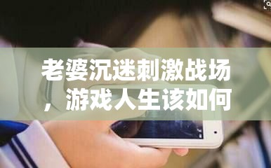 老婆沉迷刺激战场，游戏人生该如何是好