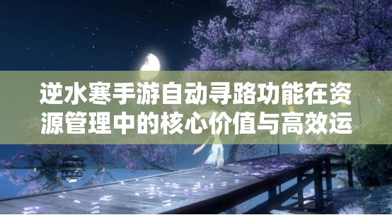 逆水寒手游自动寻路功能在资源管理中的核心价值与高效运用策略