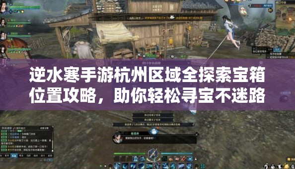 逆水寒手游杭州区域全探索宝箱位置攻略，助你轻松寻宝不迷路