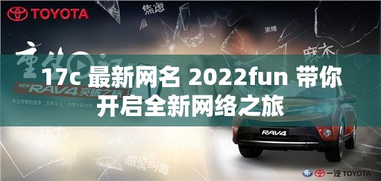 17c 最新网名 2022fun 带你开启全新网络之旅