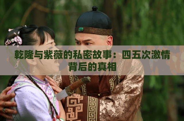 乾隆与紫薇的私密故事：四五次激情背后的真相