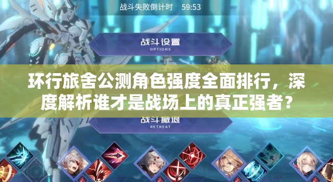 环行旅舍公测角色强度全面排行，深度解析谁才是战场上的真正强者？