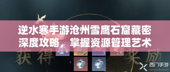 逆水寒手游沧州雪鹰石窟藏密深度攻略，掌握资源管理艺术，解锁秘境宝藏