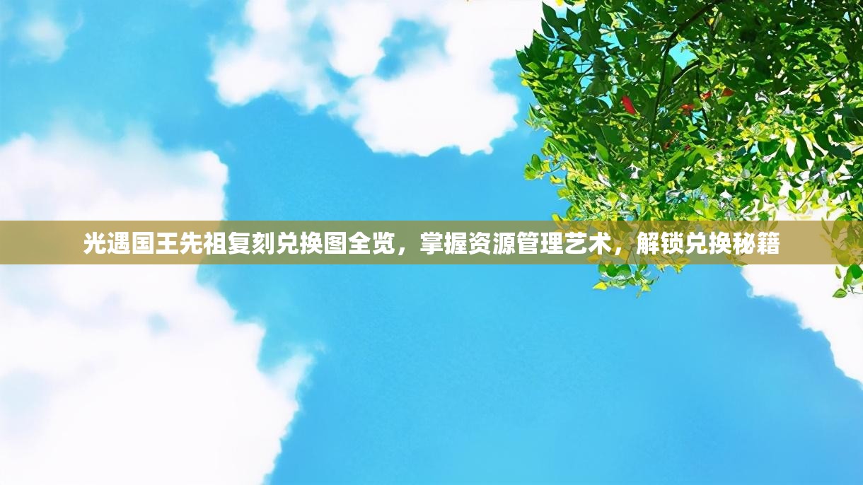 光遇国王先祖复刻兑换图全览，掌握资源管理艺术，解锁兑换秘籍