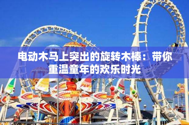 电动木马上突出的旋转木棒：带你重温童年的欢乐时光