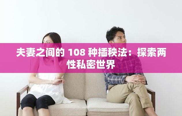 夫妻之间的 108 种插秧法：探索两性私密世界