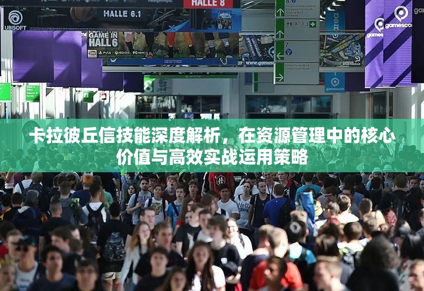 卡拉彼丘信技能深度解析，在资源管理中的核心价值与高效实战运用策略