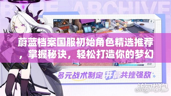 蔚蓝档案国服初始角色精选推荐，掌握秘诀，轻松打造你的梦幻开局