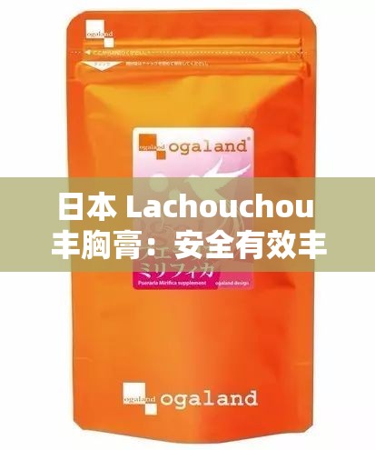 日本 Lachouchou 丰胸膏：安全有效丰胸秘籍