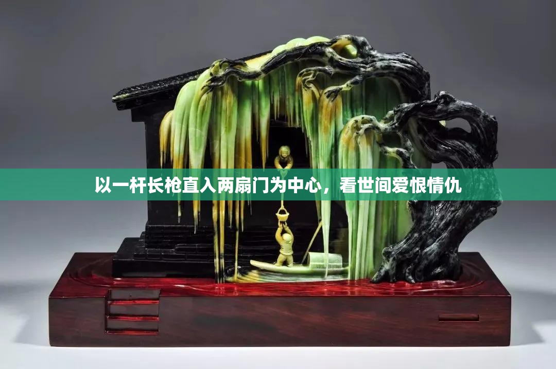 以一杆长枪直入两扇门为中心，看世间爱恨情仇