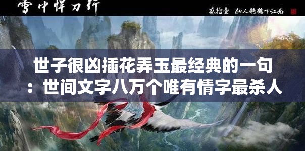 世子很凶插花弄玉最经典的一句：世间文字八万个唯有情字最杀人