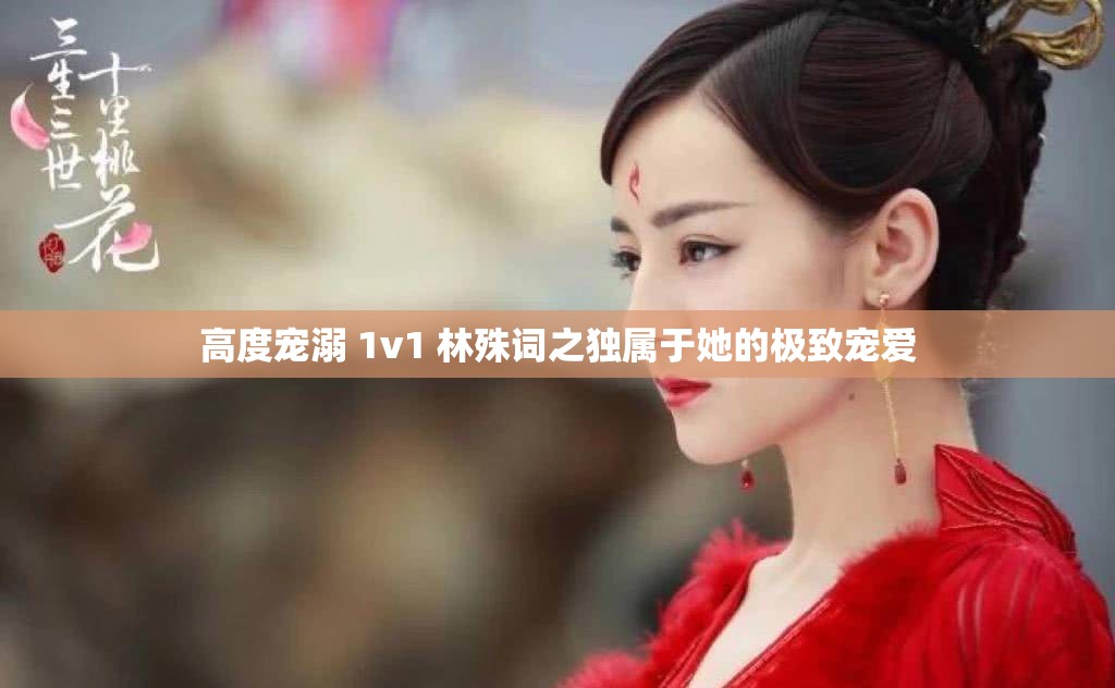 高度宠溺 1v1 林殊词之独属于她的极致宠爱