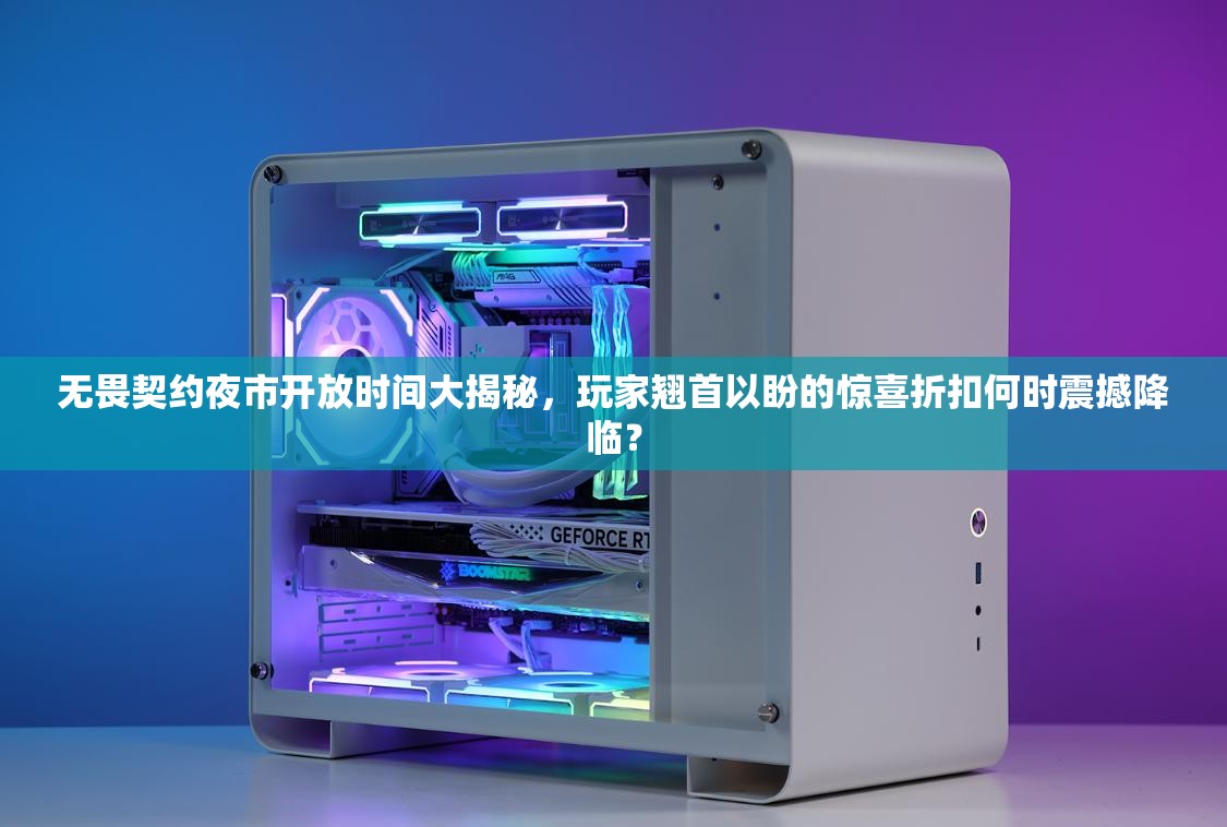 无畏契约夜市开放时间大揭秘，玩家翘首以盼的惊喜折扣何时震撼降临？
