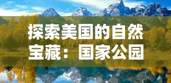 探索美国的自然宝藏：国家公园之旅