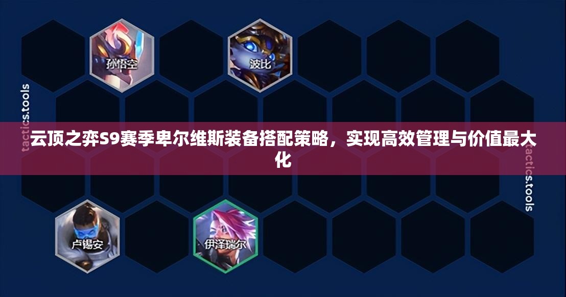 云顶之弈S9赛季卑尔维斯装备搭配策略，实现高效管理与价值最大化