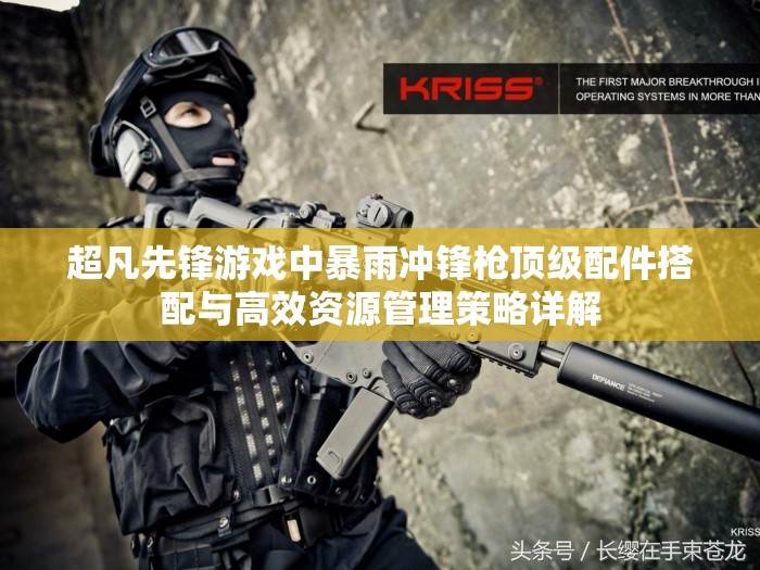 超凡先锋游戏中暴雨冲锋枪顶级配件搭配与高效资源管理策略详解