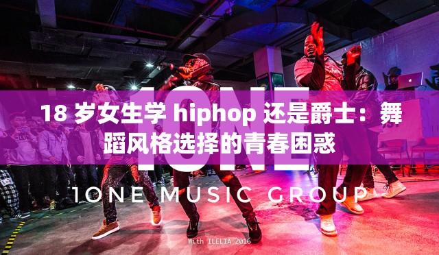 18 岁女生学 hiphop 还是爵士：舞蹈风格选择的青春困惑