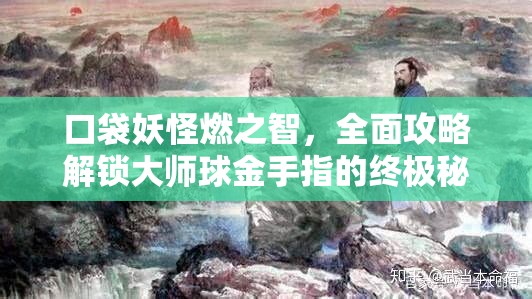 口袋妖怪燃之智，全面攻略解锁大师球金手指的终极秘密技巧