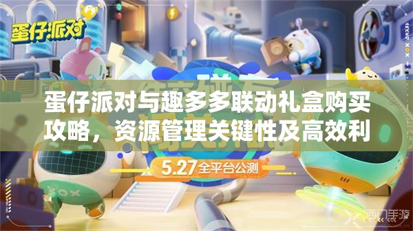 蛋仔派对与趣多多联动礼盒购买攻略，资源管理关键性及高效利用策略解析