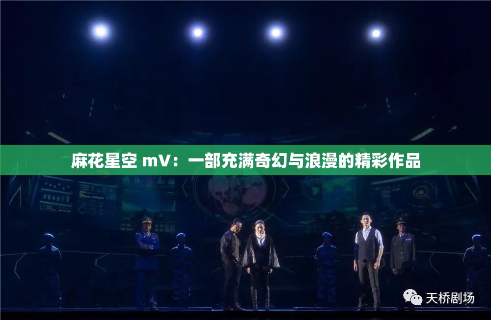 麻花星空 mV：一部充满奇幻与浪漫的精彩作品