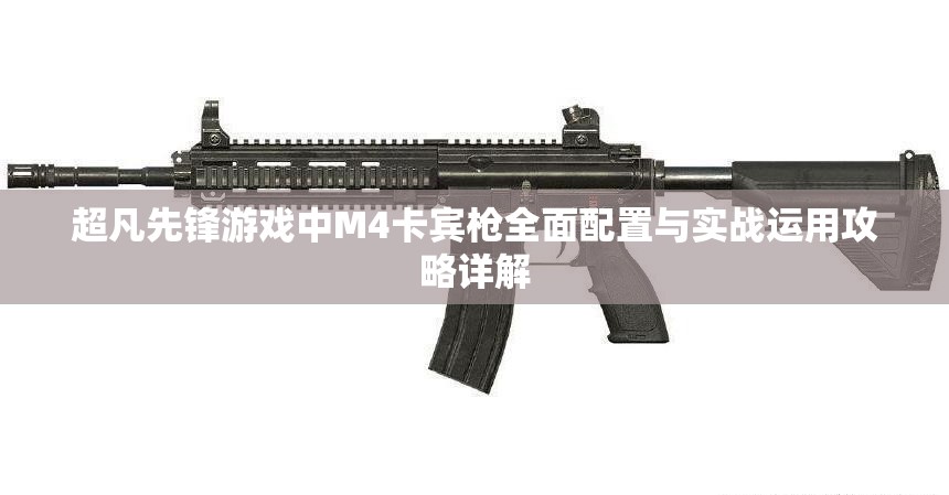 超凡先锋游戏中M4卡宾枪全面配置与实战运用攻略详解