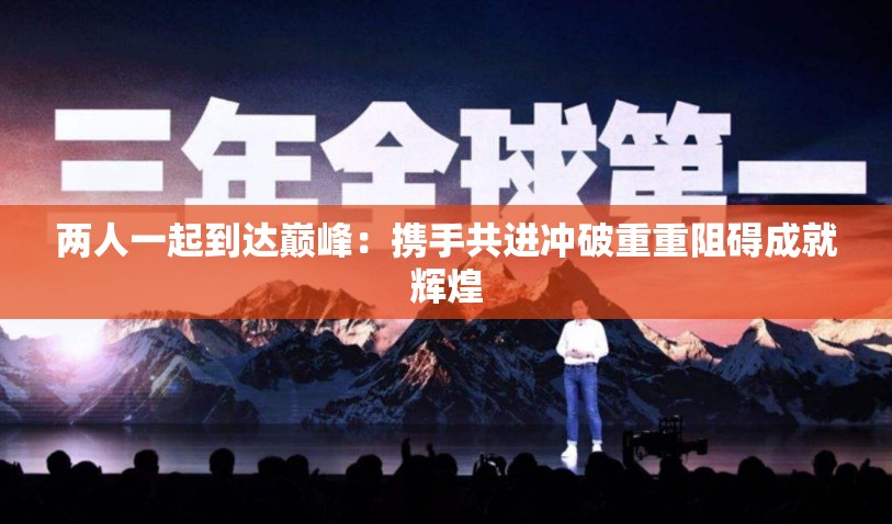 两人一起到达巅峰：携手共进冲破重重阻碍成就辉煌