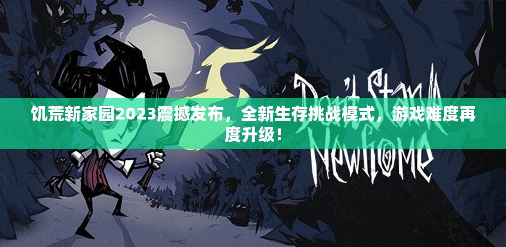 饥荒新家园2023震撼发布，全新生存挑战模式，游戏难度再度升级！