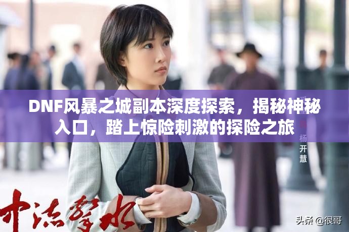 DNF风暴之城副本深度探索，揭秘神秘入口，踏上惊险刺激的探险之旅