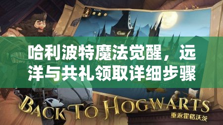 哈利波特魔法觉醒，远洋与共礼领取详细步骤与全攻略指南