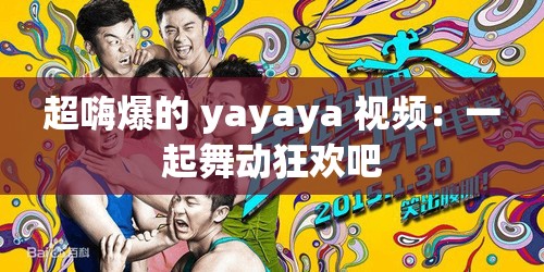 超嗨爆的 yayaya 视频：一起舞动狂欢吧
