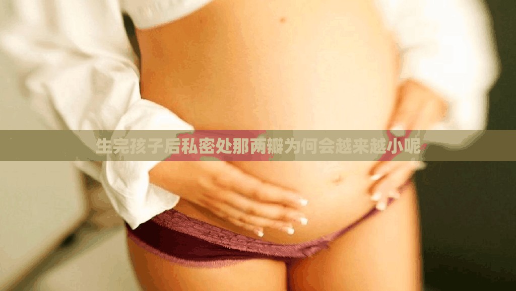 生完孩子后私密处那两瓣为何会越来越小呢