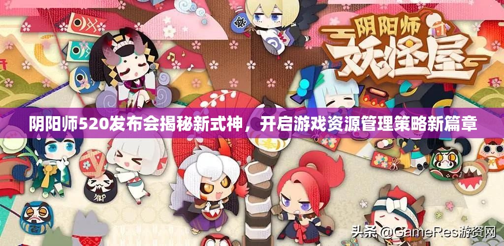 阴阳师520发布会揭秘新式神，开启游戏资源管理策略新篇章