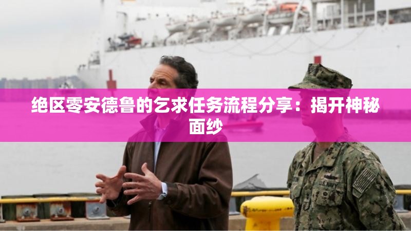 绝区零安德鲁的乞求任务流程分享：揭开神秘面纱