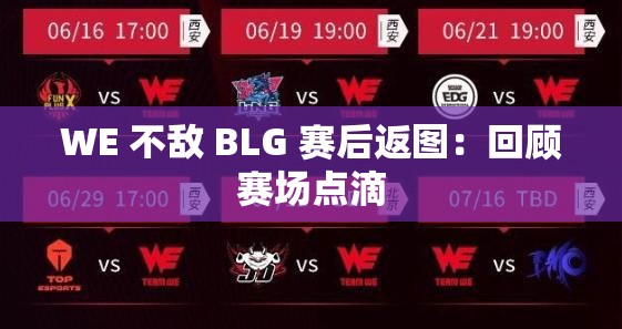 WE 不敌 BLG 赛后返图：回顾赛场点滴