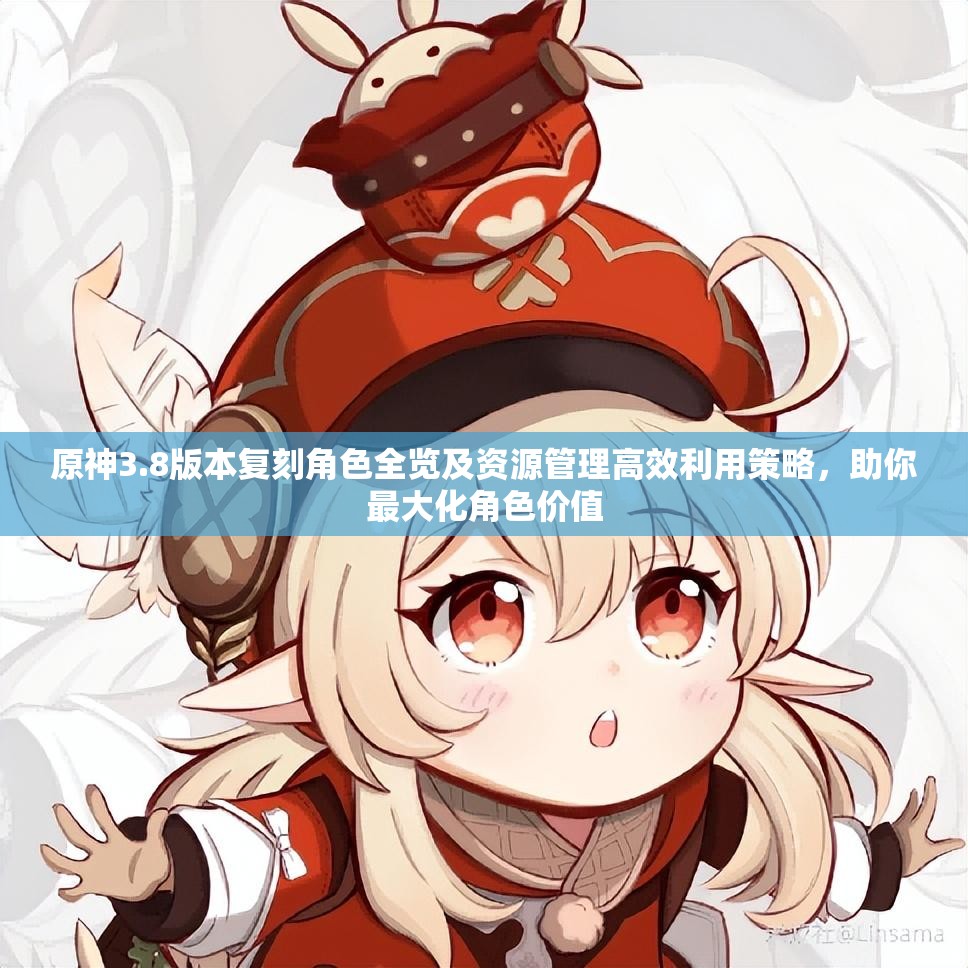 原神3.8版本复刻角色全览及资源管理高效利用策略，助你最大化角色价值