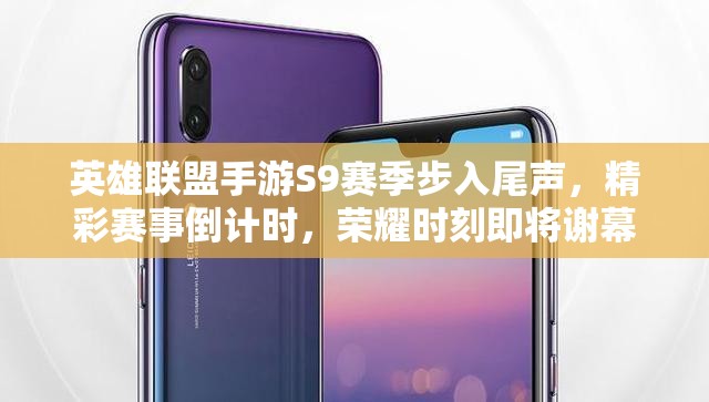 英雄联盟手游S9赛季步入尾声，精彩赛事倒计时，荣耀时刻即将谢幕