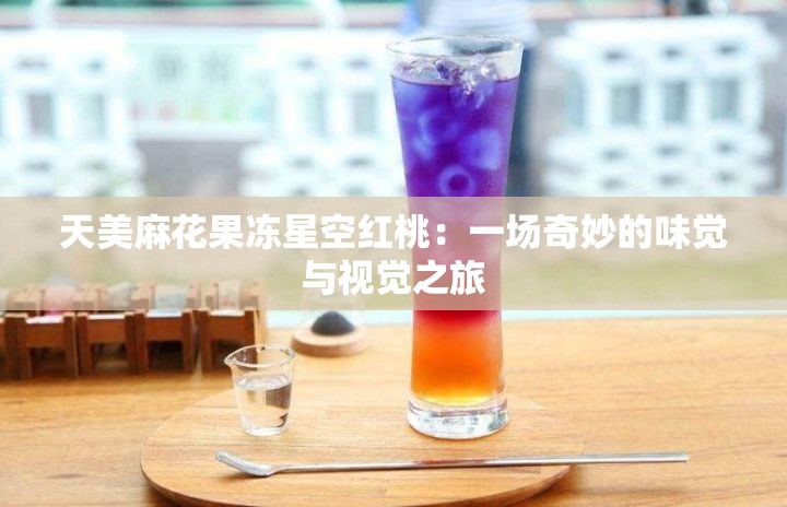 天美麻花果冻星空红桃：一场奇妙的味觉与视觉之旅