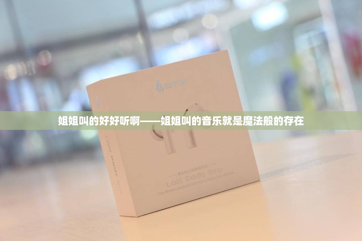 姐姐叫的好好听啊——姐姐叫的音乐就是魔法般的存在