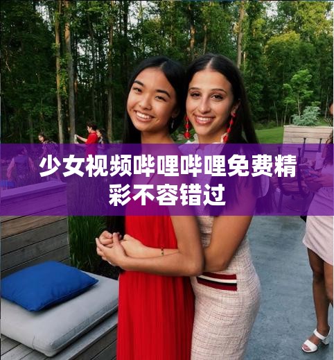 少女视频哔哩哔哩免费精彩不容错过