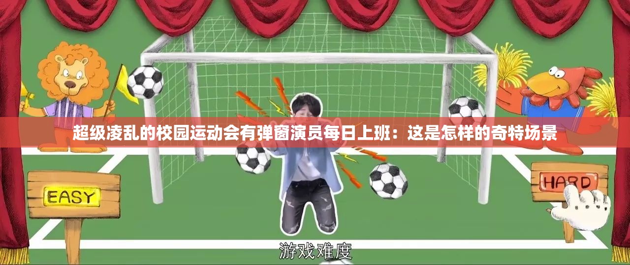 超级凌乱的校园运动会有弹窗演员每日上班：这是怎样的奇特场景